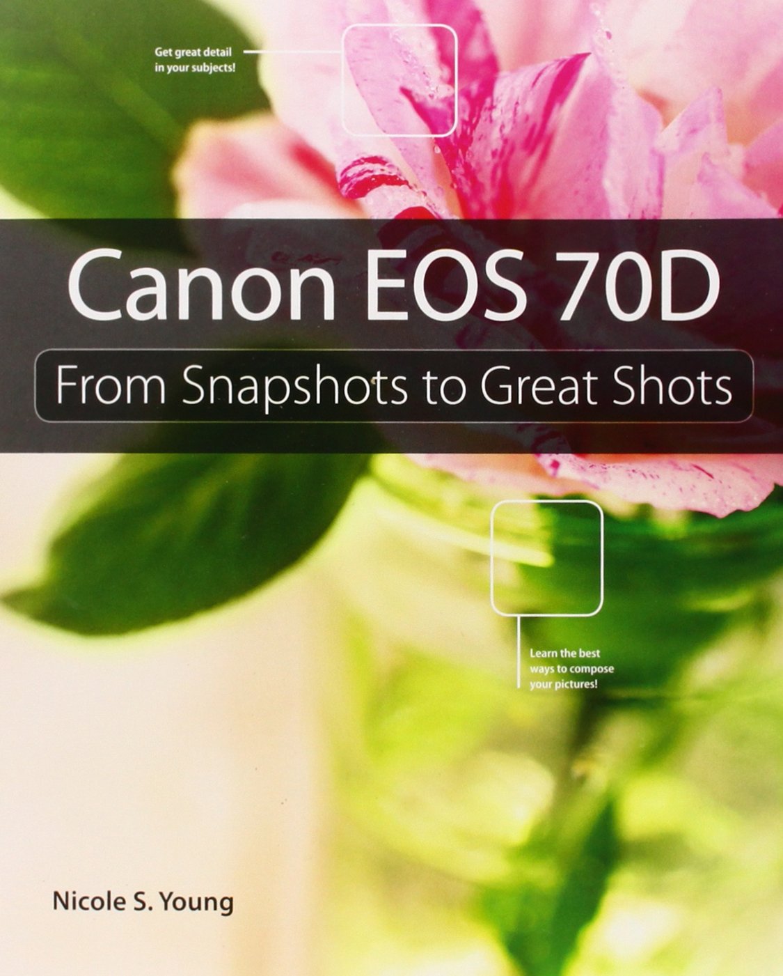 Canon EOS 70D: From Snapshots to Great Shots Photography