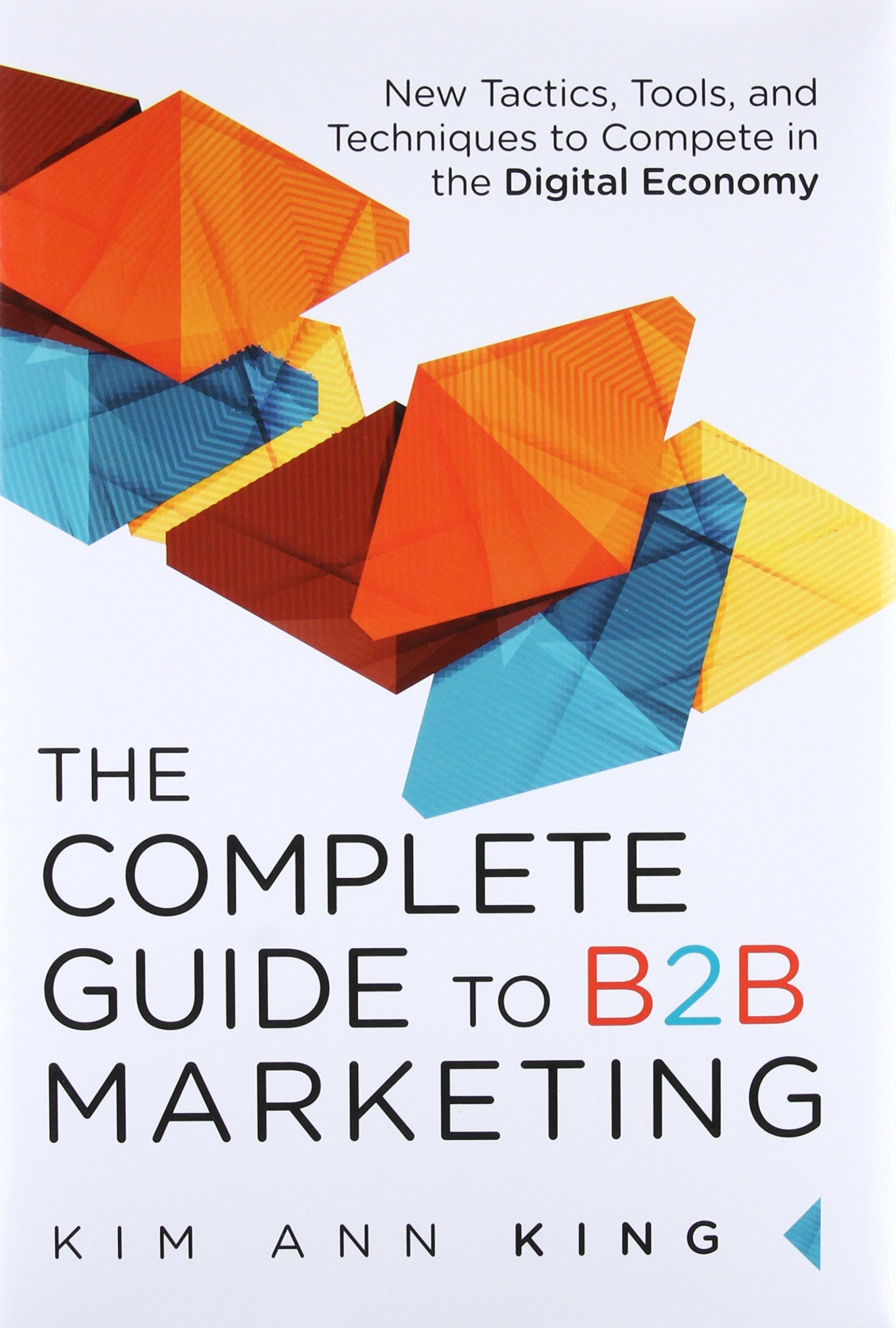 The Complete Guide to B2B Marketing: New Tactics, Tools, and Techniques to Compete in the Digital Economy Law