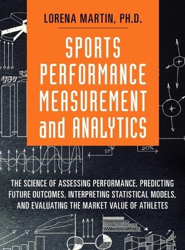 Sports Performance Measurement and Analytics: The Science of Assessing Performance, Predicting Future Outcomes, Interpreting Statistical Models, and Evaluat Computer Science