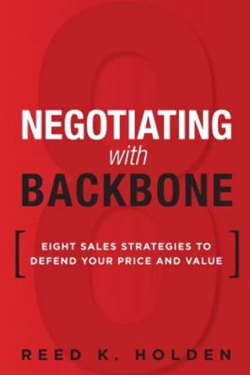 Negotiating with Backbone: Eight Sales Strategies to Defend Your Price and Value Business, Finance & Career