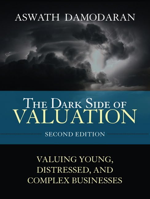 The Dark Side of Valuation: Valuing Young, Distressed, and Complex Businesses Business, Finance & Career