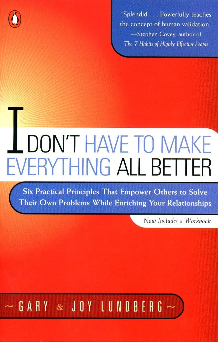 I Don't Have to Make Everything All Better: Six Practical Principles that Empower Others to Solve Their Own Problems While Enriching Your Relationships book