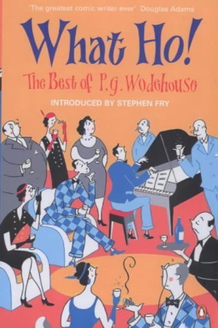 What Ho!: The Best of P.G. Wodehouse: The Best of P. G. Wodehouse. With an Introd. by Stephen Fry Essays & Short Stories