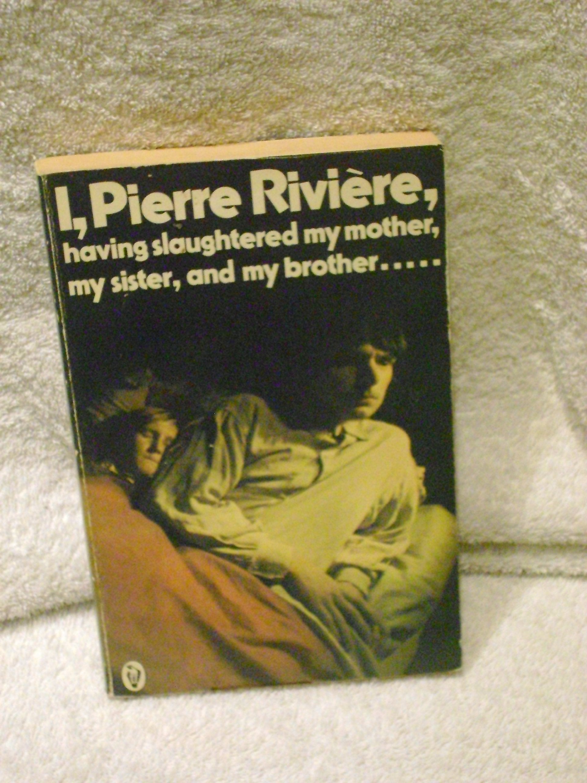 I, Pierre Riviere, Having Slaughtered my Mother, my Sister, And my Brother...: A Case of Parricide in the Nineteenth Century book