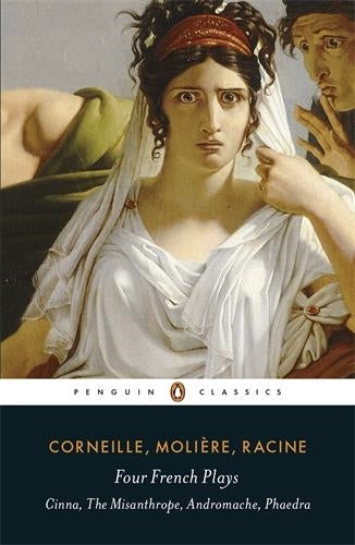 Corneille Molière Racine Four French Plays : Cinna, The Misanthrope, Andromache, Phaedra (Penguin Classics) Drama