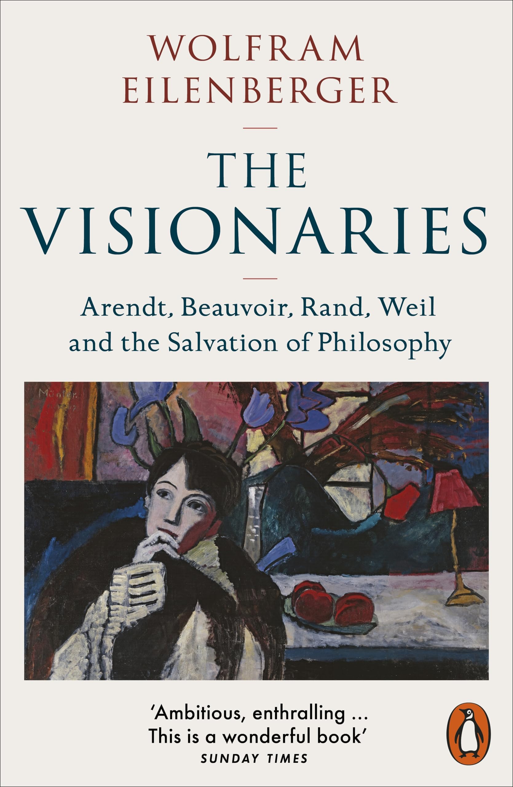 The Visionaries: Arendt, Beauvoir, Rand, Weil and the Salvation of Philosophy Philosophy