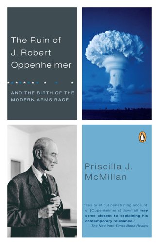 The Ruin of J. Robert Oppenheimer: And the Birth of the Modern Arms Race Politics & History