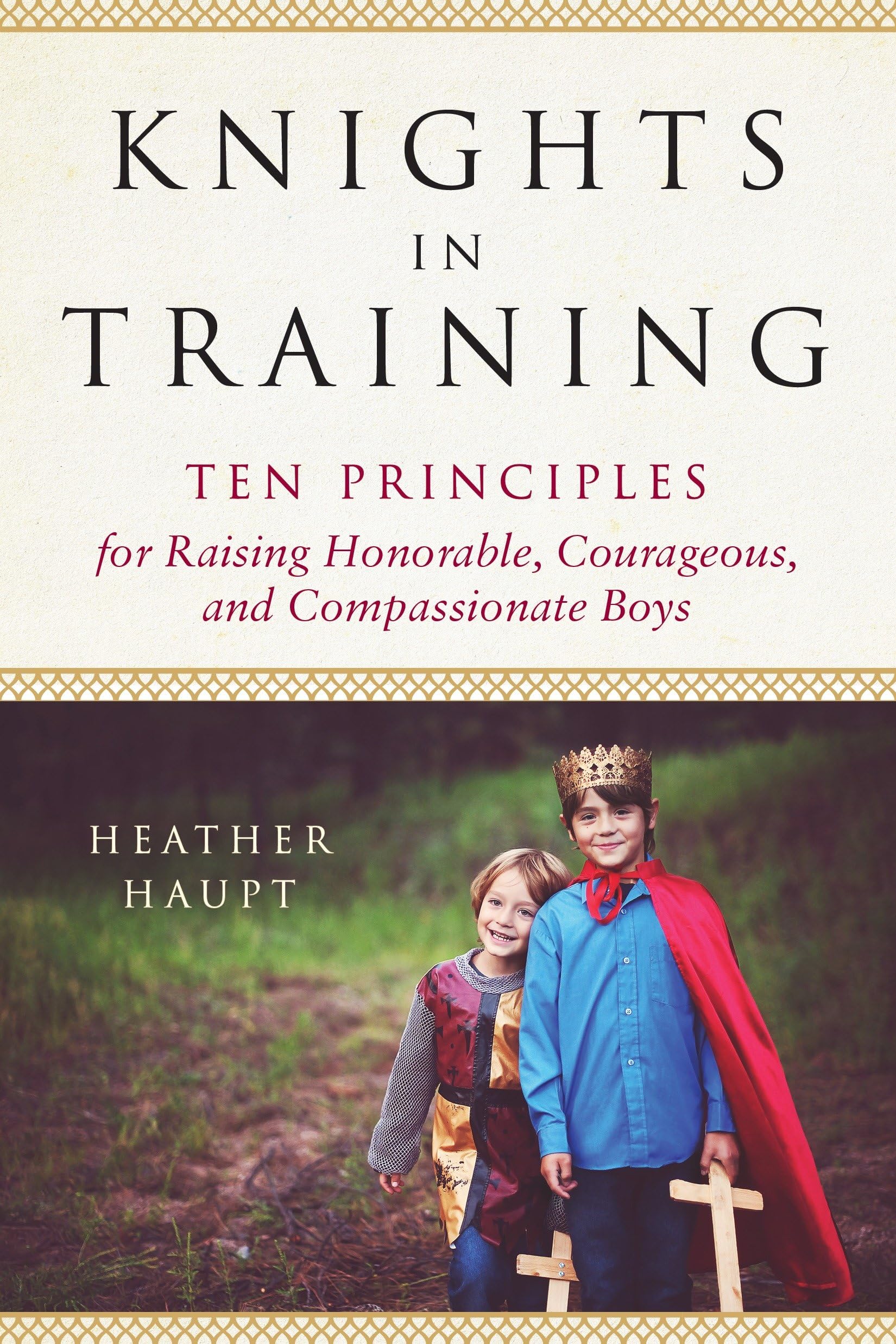 Knights in Training: Ten Principles for Raising Honorable, Courageous, and Compassionate Boys Books