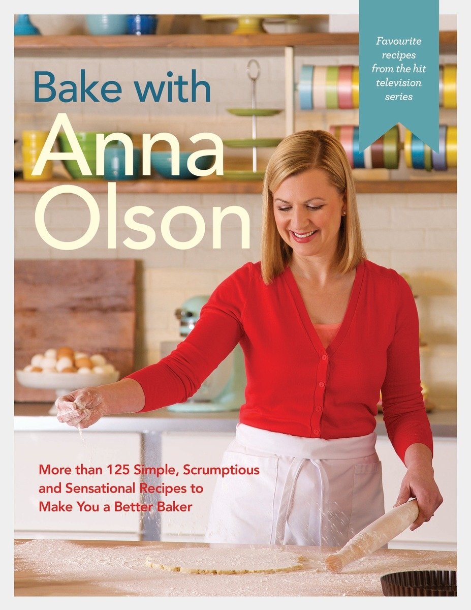 Bake with Anna Olson: More than 125 Simple, Scrumptious and Sensational Recipes to Make You a Better Baker: A Baking Book Leisure, Home & Garden
