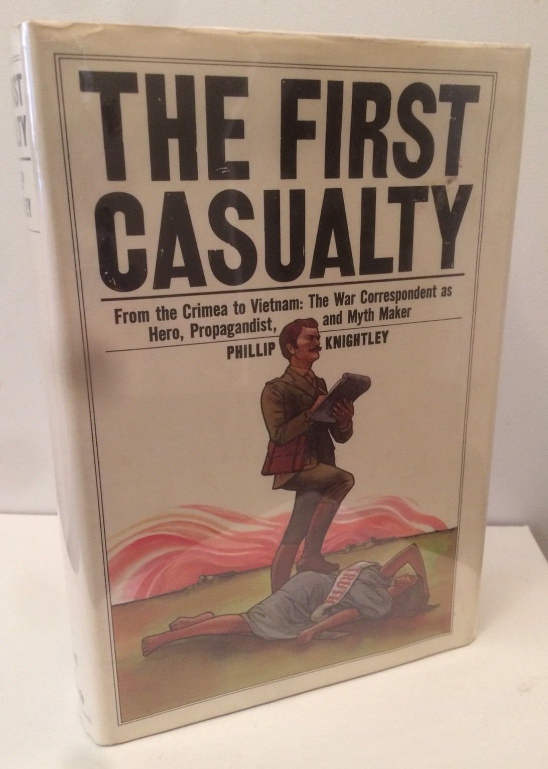 THE FIRST CASUALTY: FROM THE CRIMEA TO VIETNAM: THE WAR CORRESPONDENT AS HERO, PROPAGANDIST, AND MYTH MAKER. Politics & History