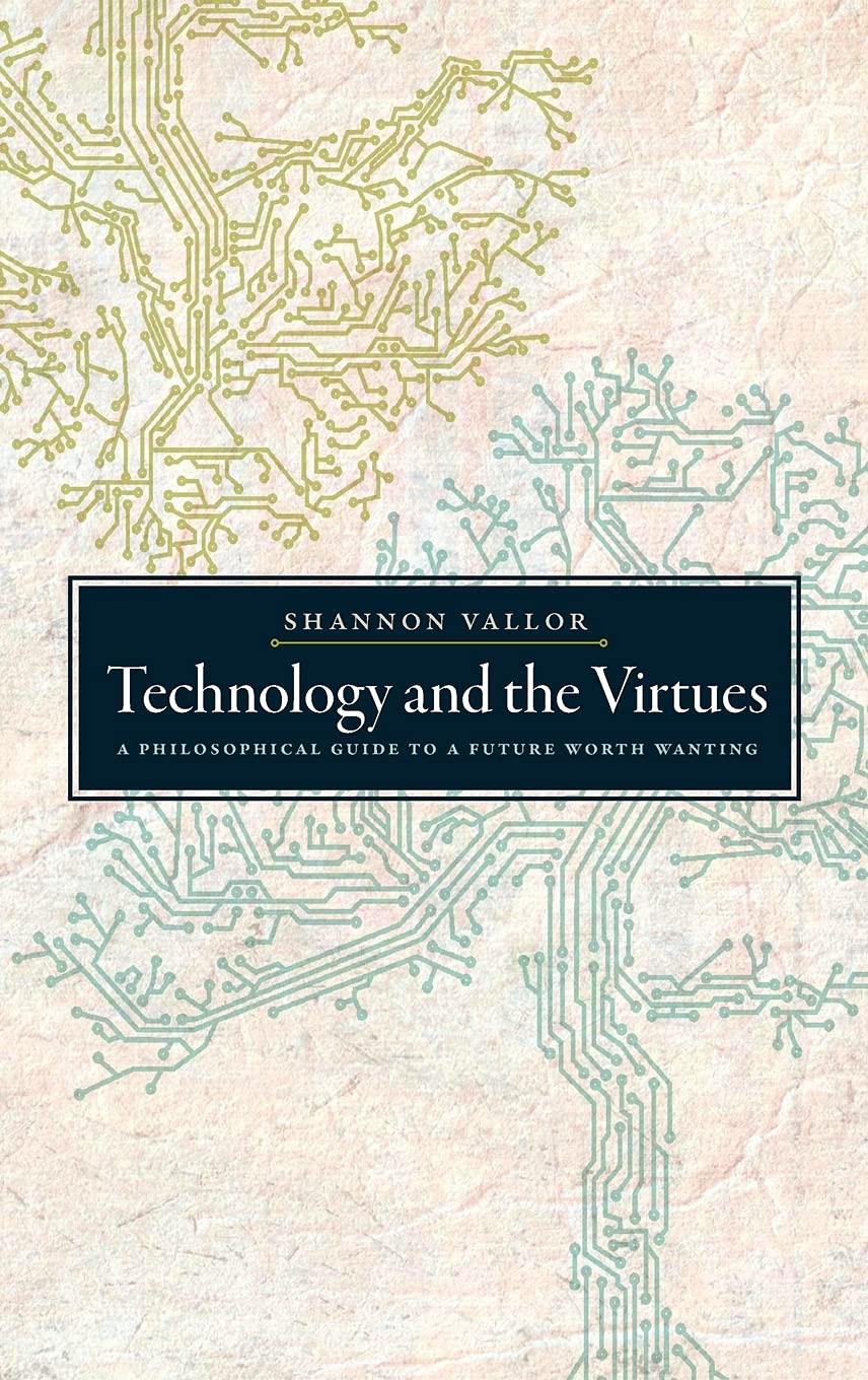 Technology and the Virtues: A Philosophical Guide to a Future Worth Wanting Philosophy