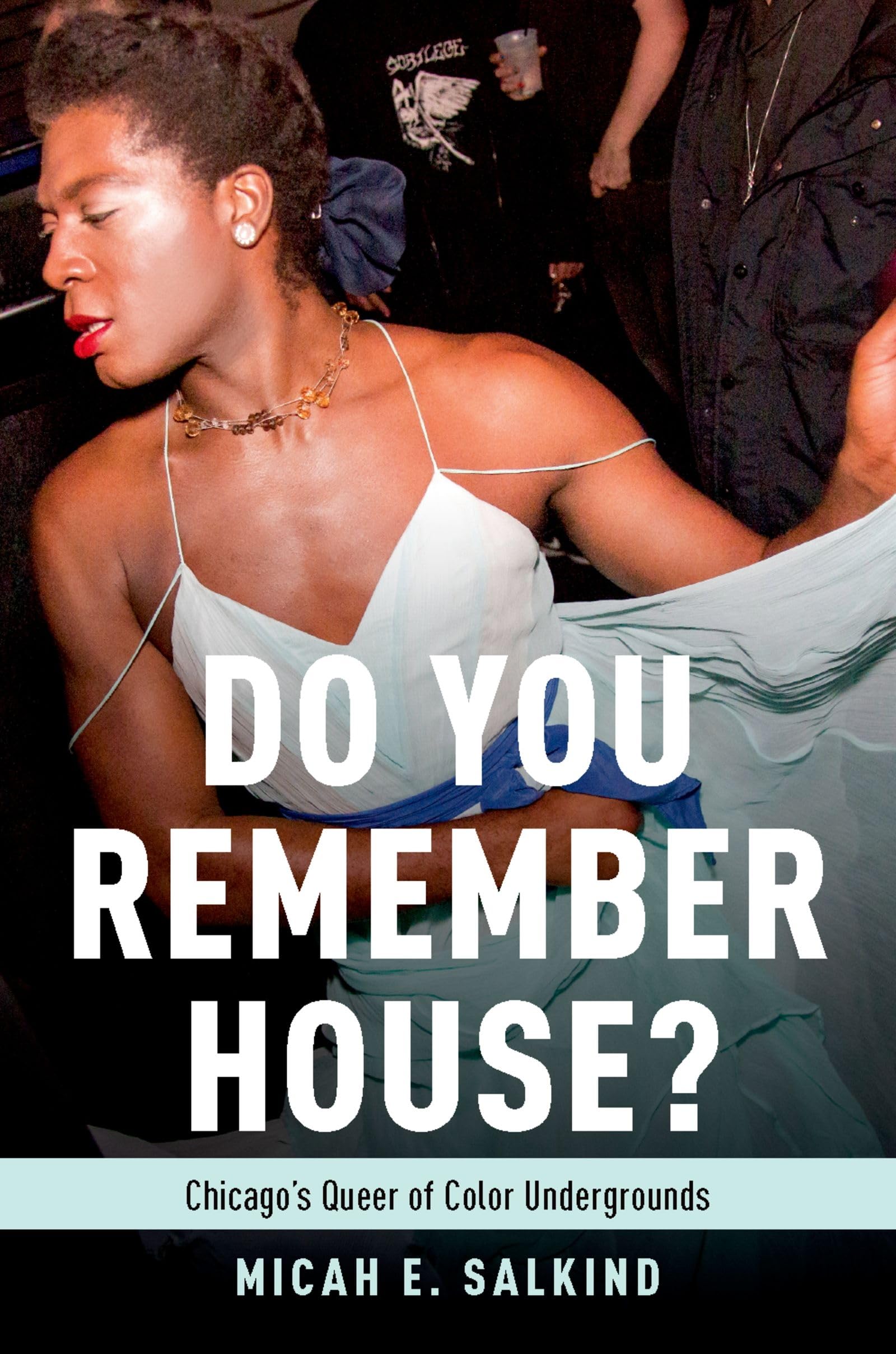 Do You Remember House?: Chicago's Queer of Color Undergrounds: Queer of Color Undergrounds in Post-Soul Chicago Arts & Music