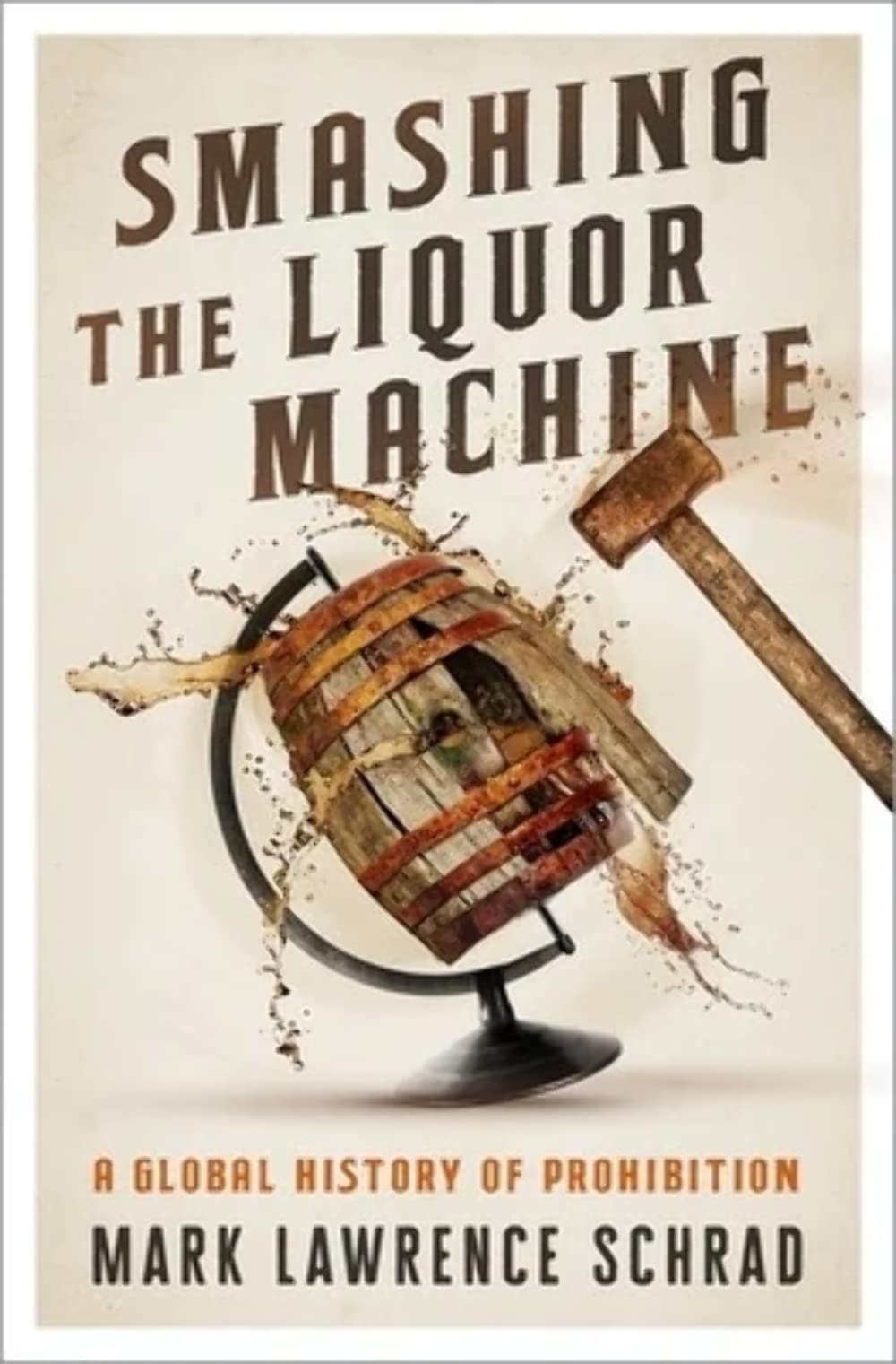 Smashing the Liquor Machine: A Global History of Prohibition Politics & Society