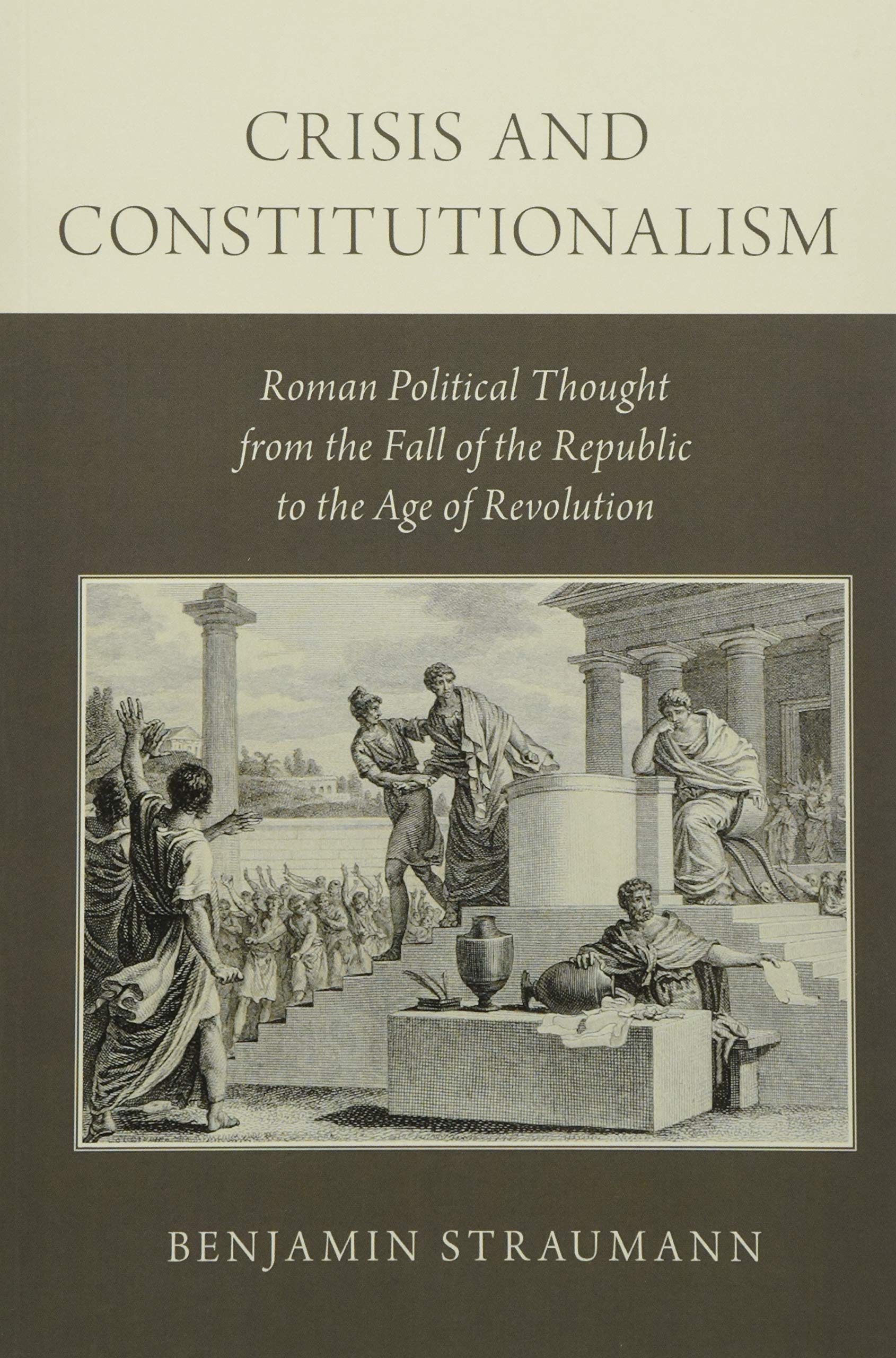 Crisis and Constitutionalism: Roman Political Thought from the Fall of the Republic to the Age of Revolution Law