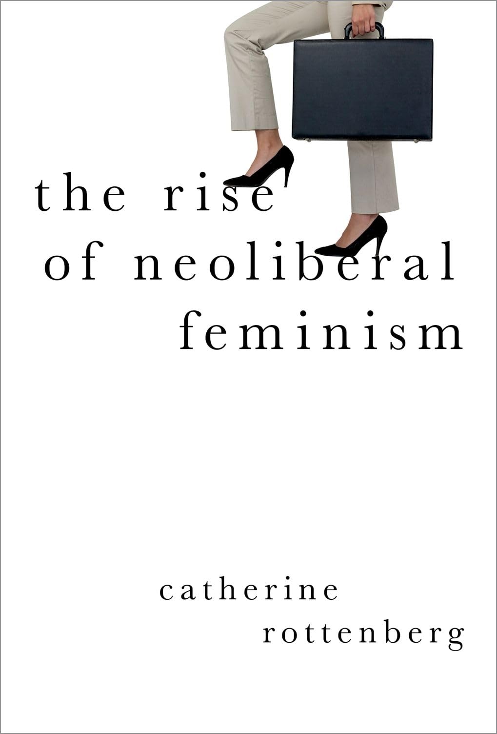 The Rise of Neoliberal Feminism (Heretical Thought) Law