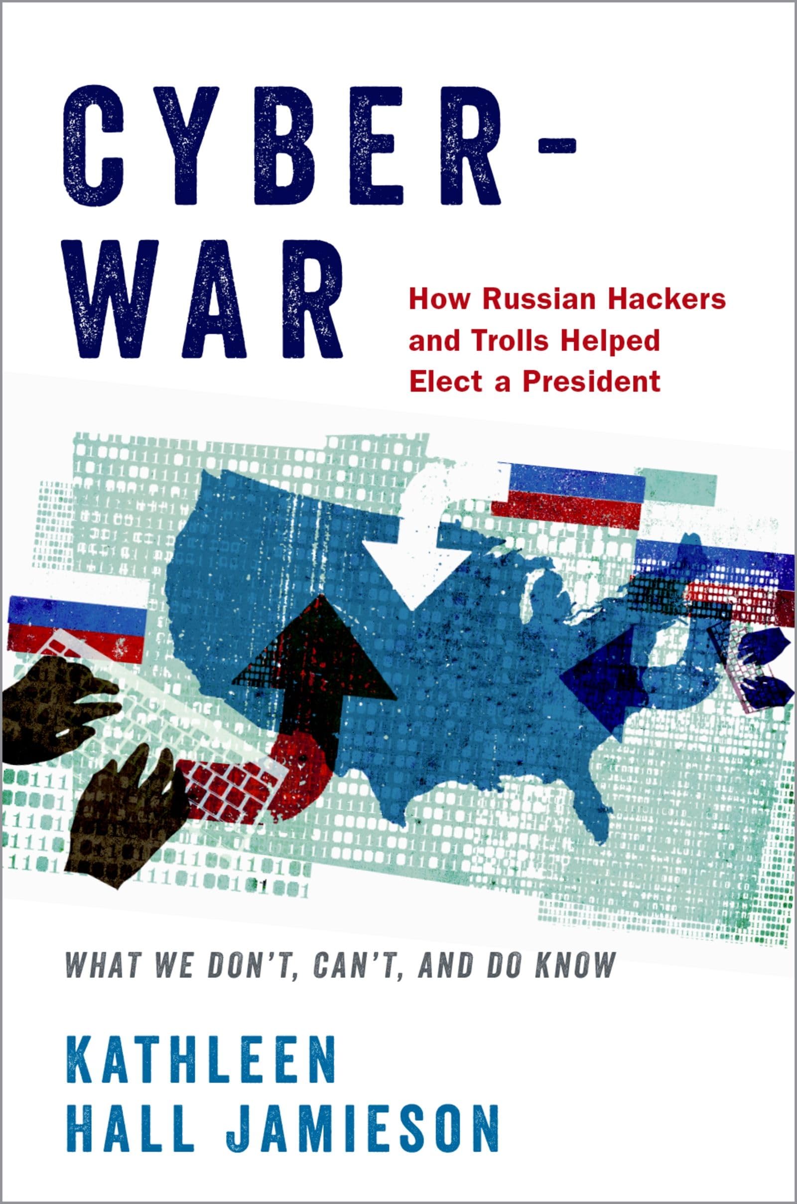 Cyberwar: How Russian Hackers and Trolls Helped Elect a President - What We Don't, Can't, and Do Know Law