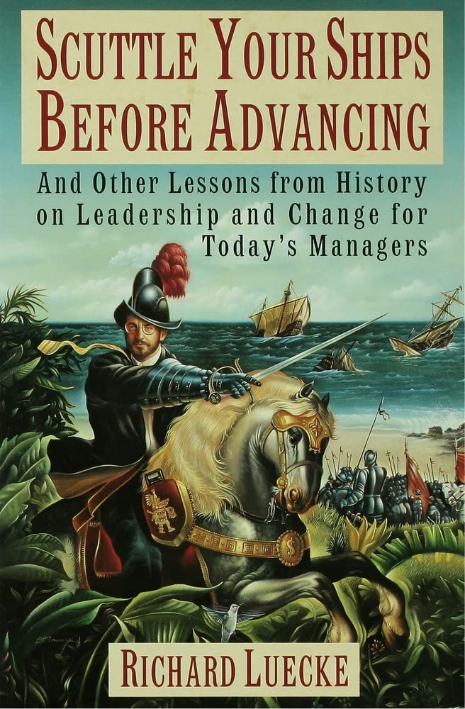 Scuttle Your Ships Before Advancing: And Other Lessons from History on Leadership and Change for Today's Managers book