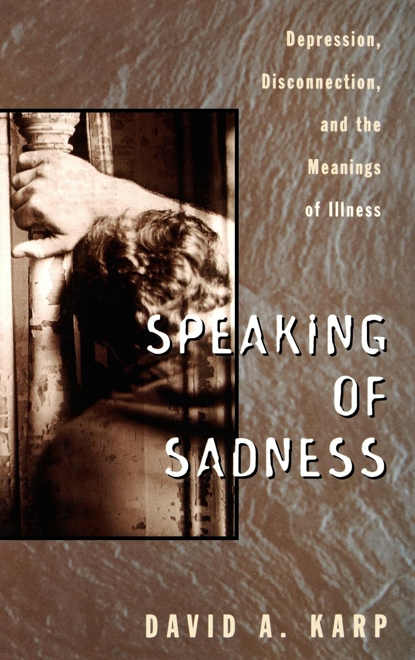 Speaking of Sadness: Depression, Disconnection, and the Meanings of Illness: Depression, Disconnection, and the Meaning of Illness Medicine