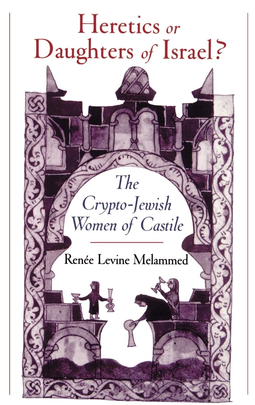 Heretics or Daughters of Israel? the Crypto-Jewish Women of Castile Books