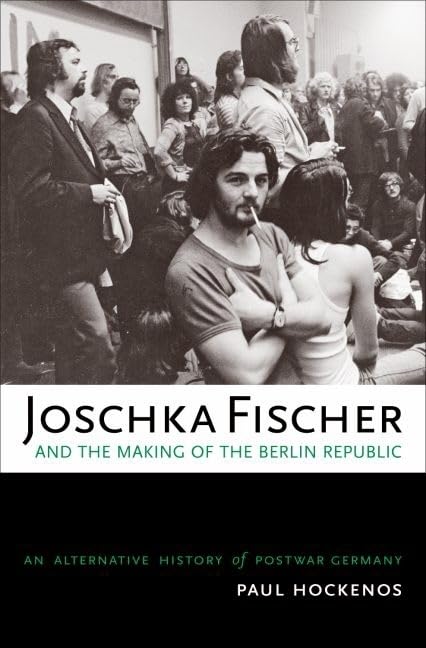 Joschka Fischer and the Making of the Berlin Republic: An Alternative History of Postwar Germany Biographies & Memoirs