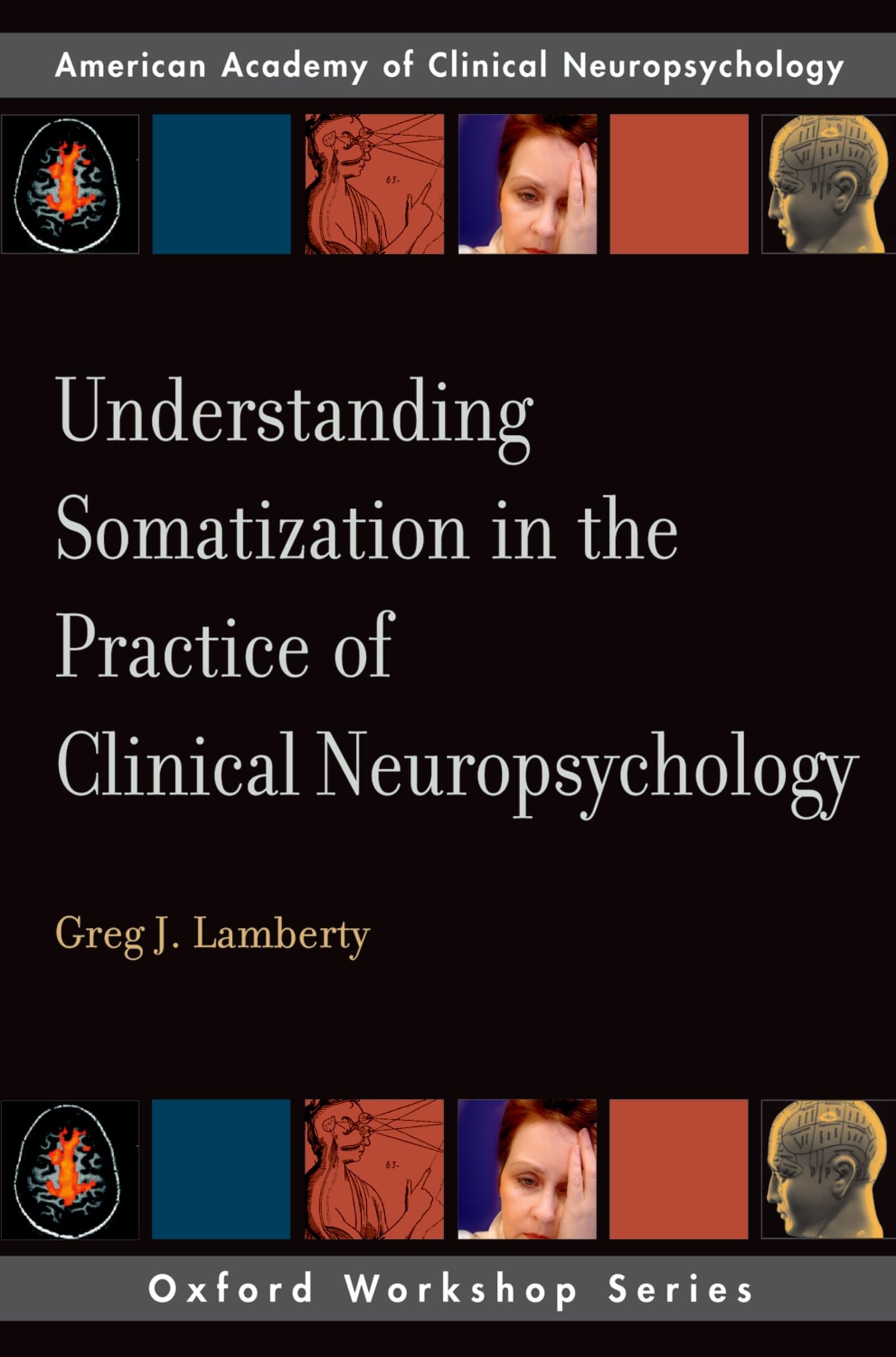 Understanding Somatization in the Practice of Clinical Neuropsychology (Oxford Workshop Series: American Academy of Clinical Neuropsychology) (AACN Workshop Series) Medicine