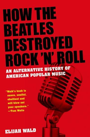 How the Beatles Destroyed Rock N Roll: An Alternative History of American Popular Music Arts & Music