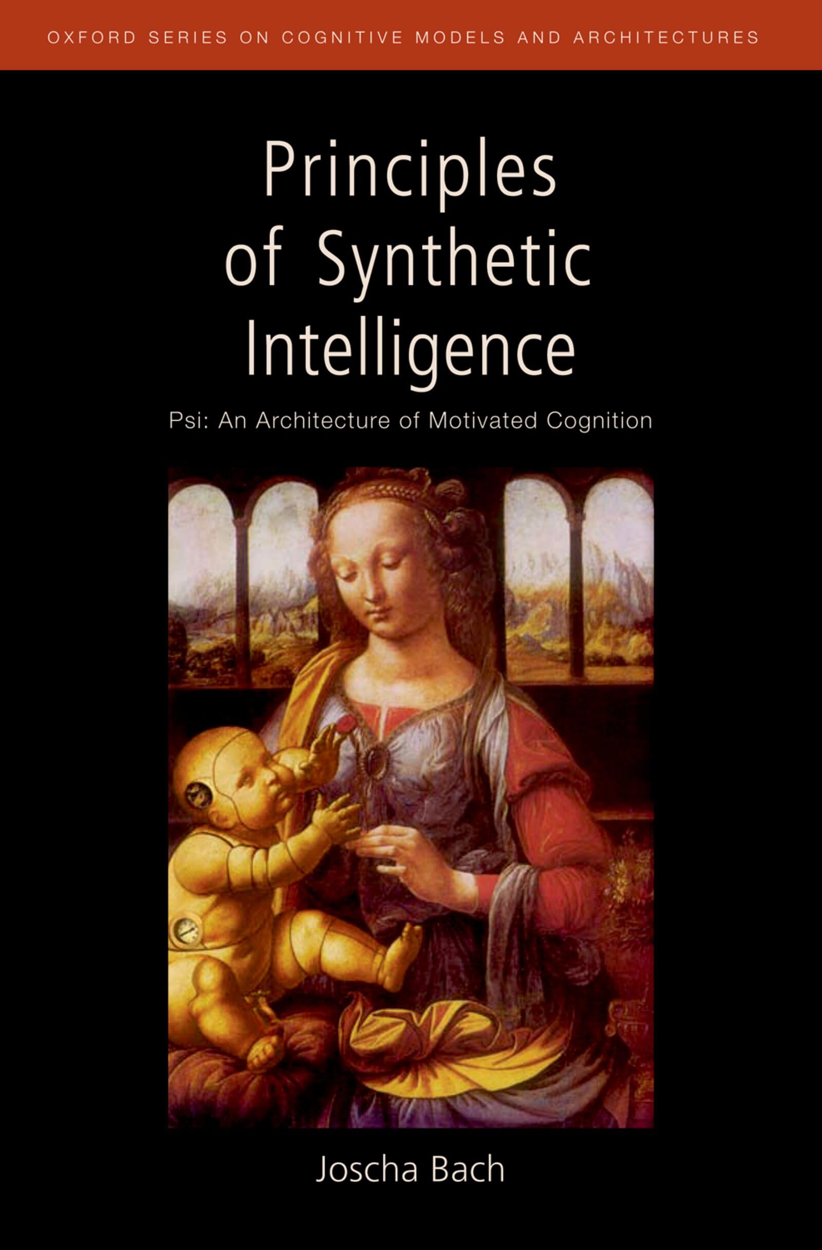 Principles of Synthetic Intelligence: PSI: An Architecture of Motivated Cognition book