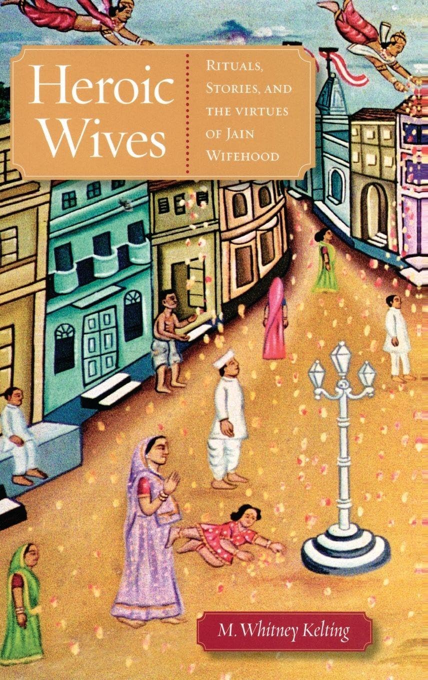 Heroic Wives Rituals, Stories and the Virtues of Jain Wifehood Religion & Esotericism