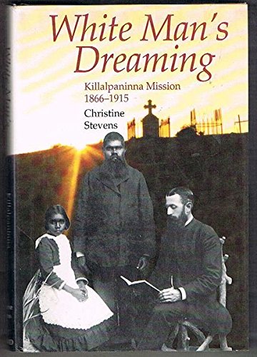 White Man's Dreaming: Killalpaninna Mission 1866-1915 Politics & History