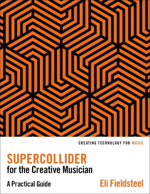 SuperCollider for the Creative Musician: A Practical Guide (Creating Technology for Music) Computer Science