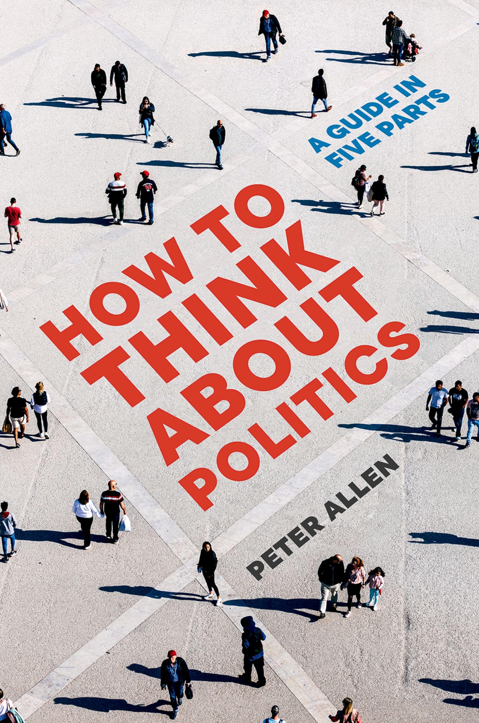 How to Think About Politics: A Guide in Five Parts Philosophy