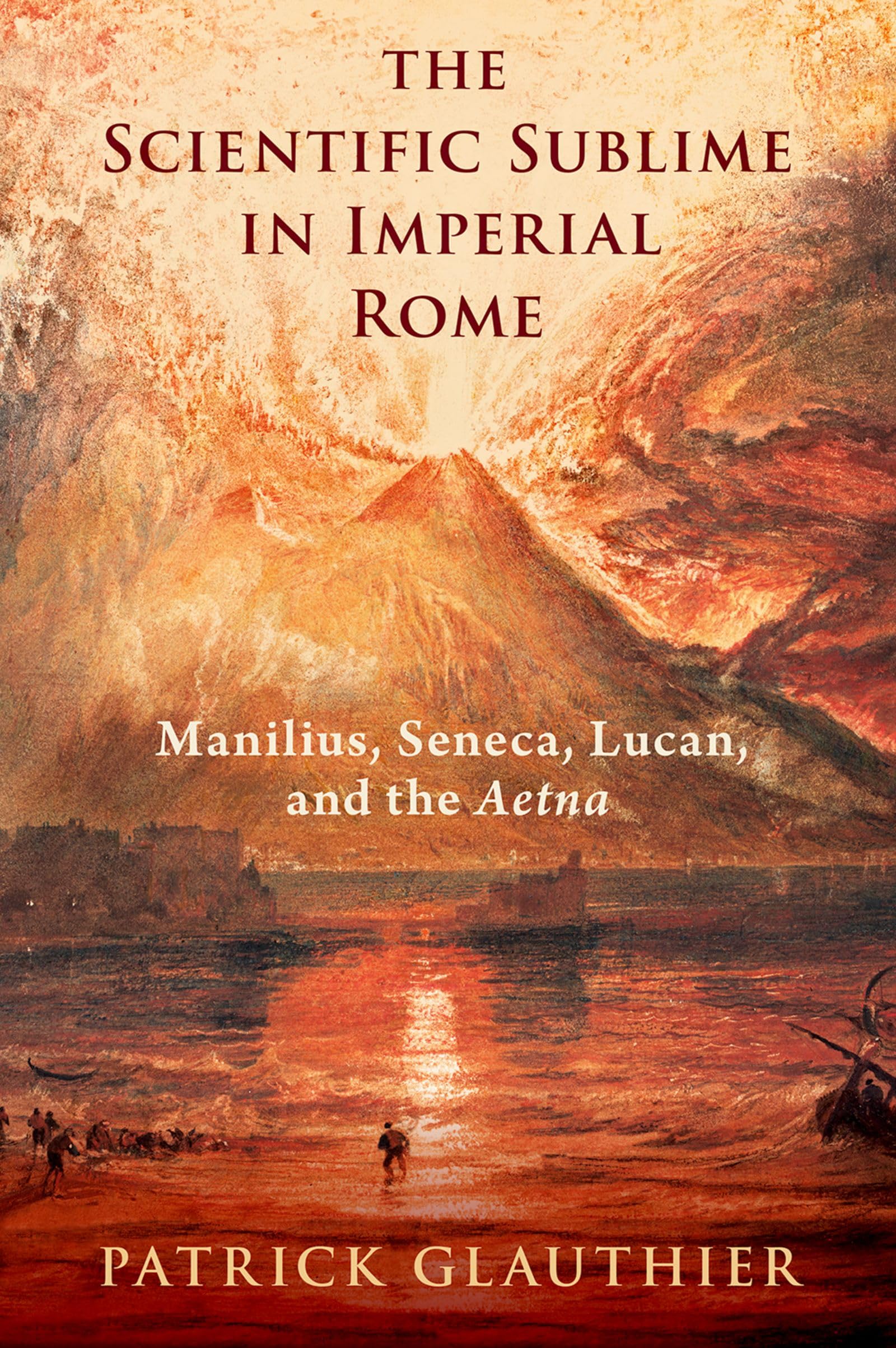 The Scientific Sublime in Imperial Rome: Manilius, Seneca, Lucan, and the Aetna Philosophy