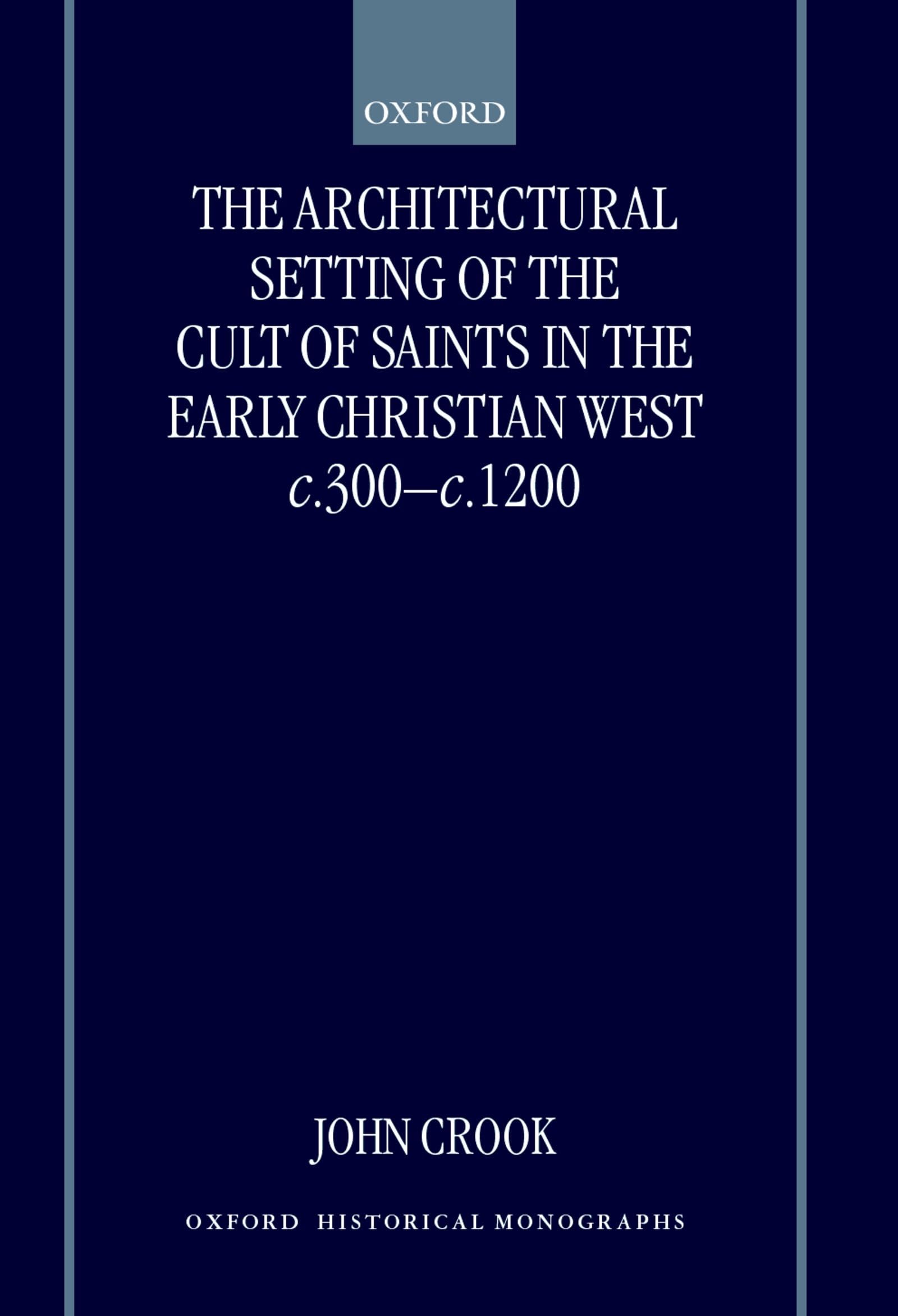The Architectural Setting of the Cult of Saints in the Early Christian West C.300-1200 Architecture