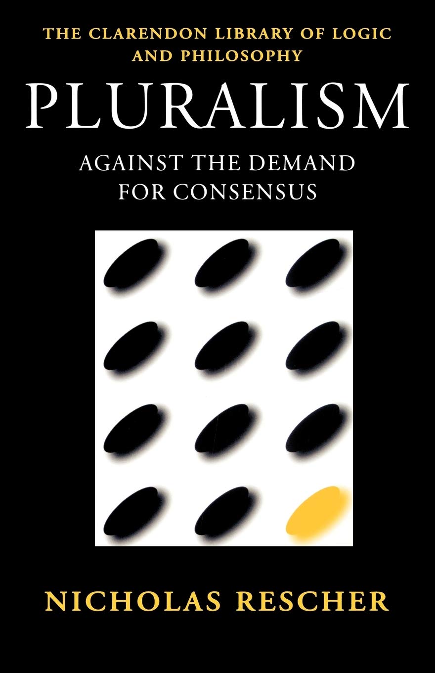 Pluralism: Against the Demand for Consensus (Clarendon Library of Logic and Philosophy) Philosophy