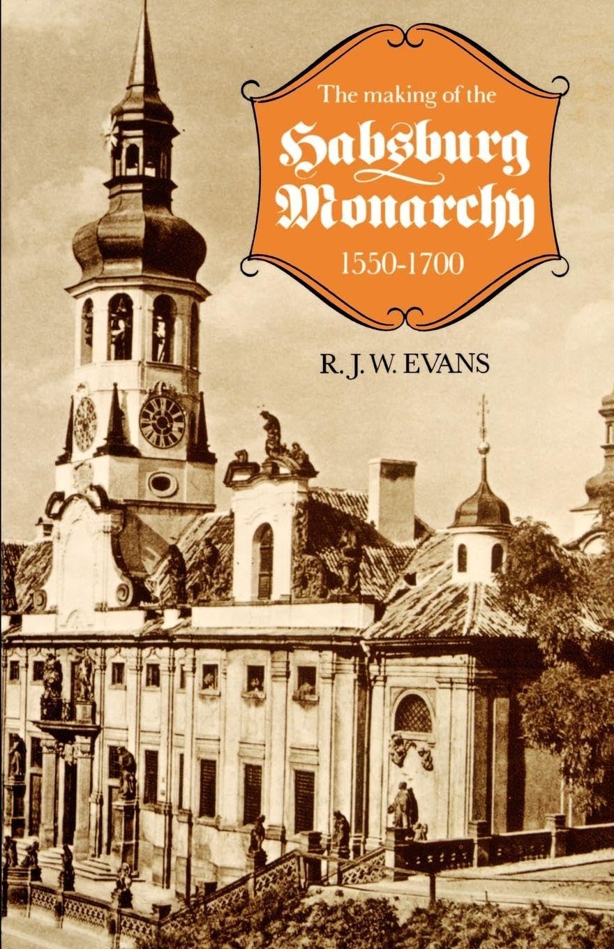 The Making of the Habsburg Monarchy, 1550-1700: An Interpretation Politics & History