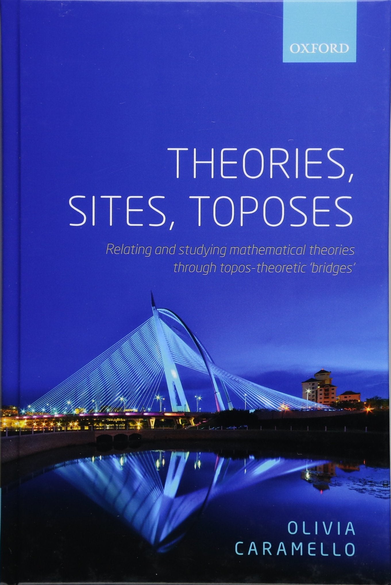 Theories, Sites, Toposes: Relating and Studying Mathematical Theories Through Topos-Theoretic Bridges Philosophy