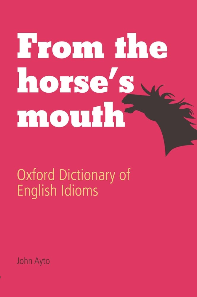 From the Horse's Mouth: Oxford Dictionary of English Idioms General education