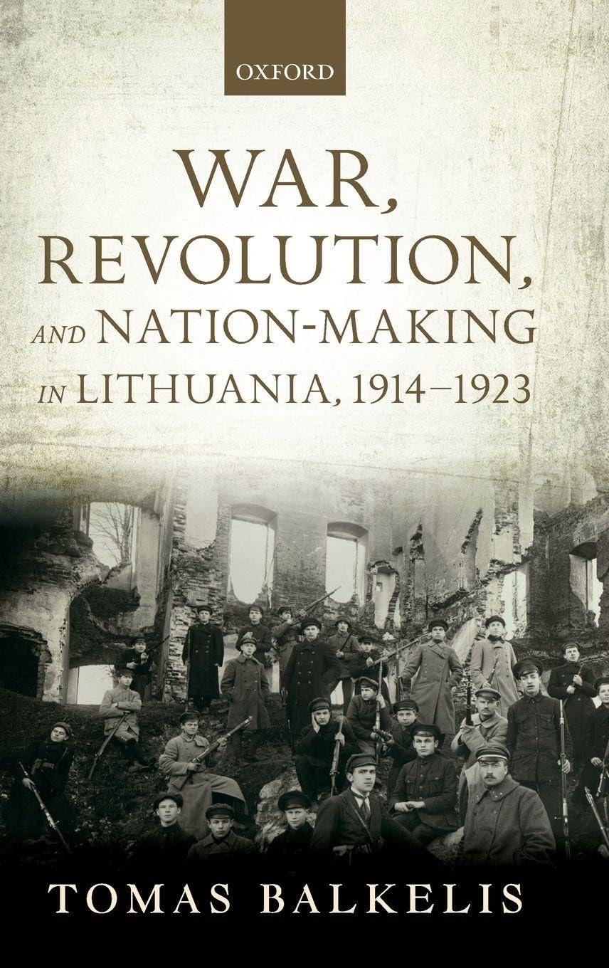 War, Revolution, and Nation-Making in Lithuania, 1914-1923 Politics & History