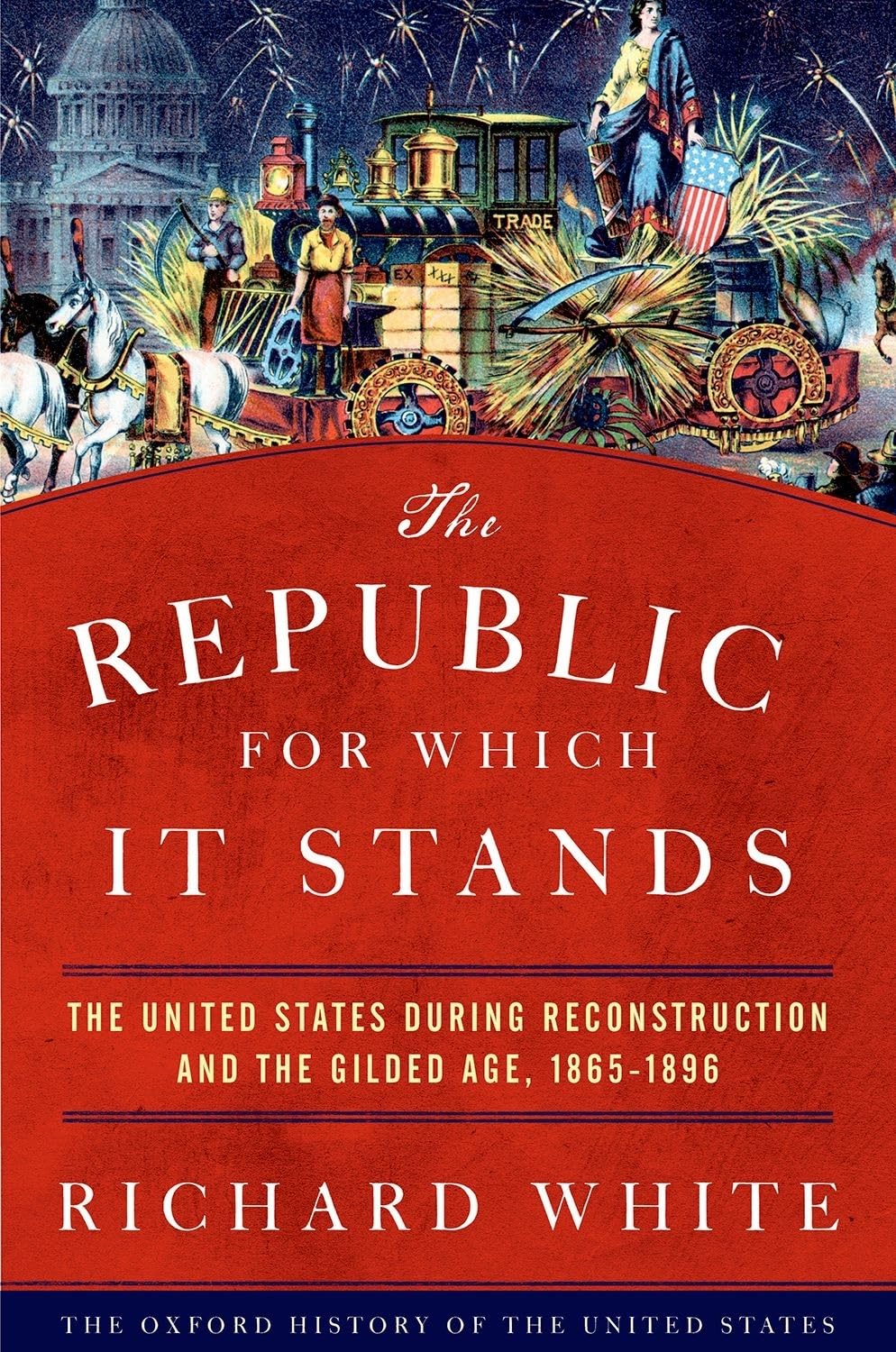 The Republic for Which It Stands: The United States During Reconstruction and the Gilded Age 1865-1896 (The Oxford History of the United States) Politics & History