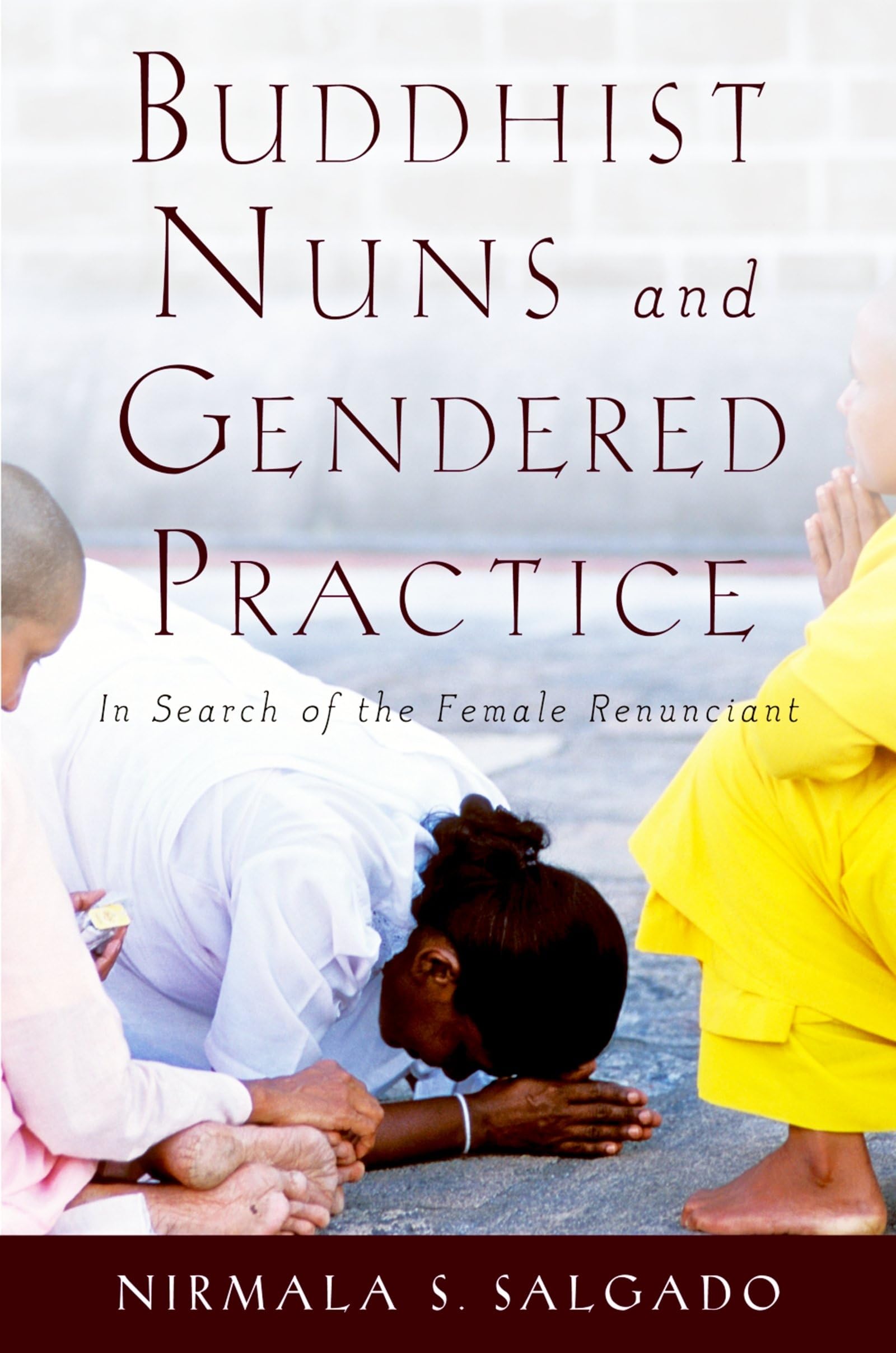 Buddhist Nuns and Gendered Practice: In Search Of The Female Renunciant book