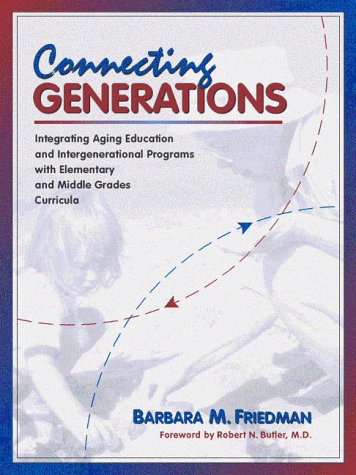 Connecting Generations: Integrating Aging Education and Intergenerational Programs With Elementary and Middle Grades Curricula: Integrating Aging ... M. Friedman ; Foreword by Robert N. Butler. Education & Training