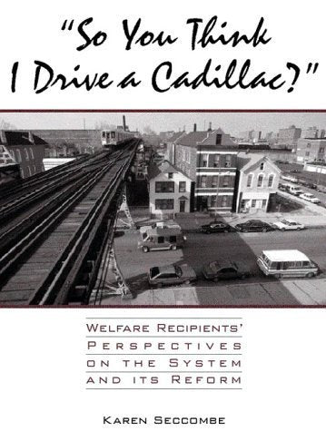"So You Think I Drive a Cadillac?": Welfare Recipients' Perspectives on the System and Its Reform book