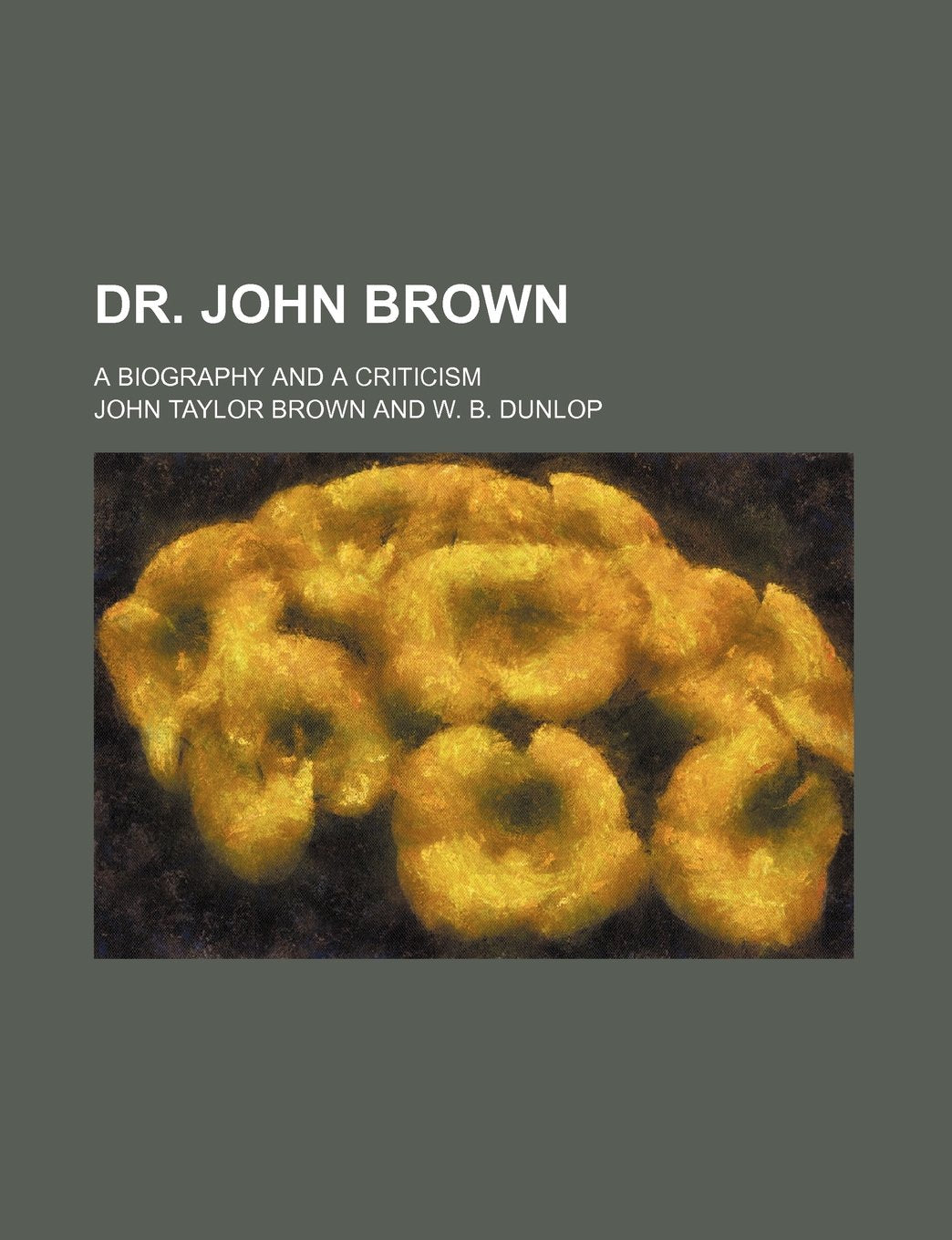 Dr. John Brown: A Biography and a Criticism Essays & Short Stories