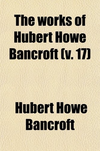 The Works of Hubert Howe Bancroft (Volume 17) Books