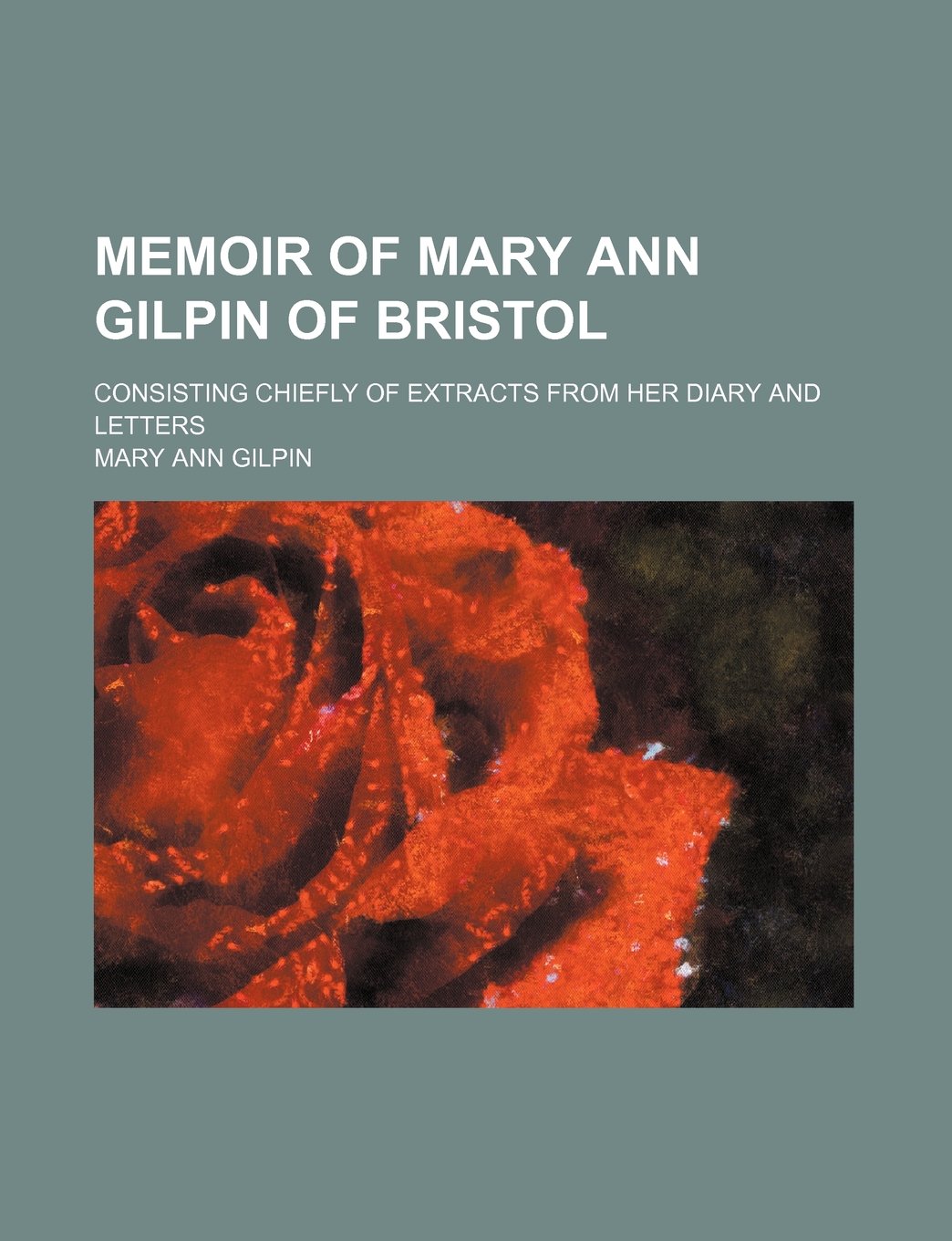 Memoir of Mary Ann Gilpin of Bristol; Consisting Chiefly of Extracts from Her Diary and Letters Books