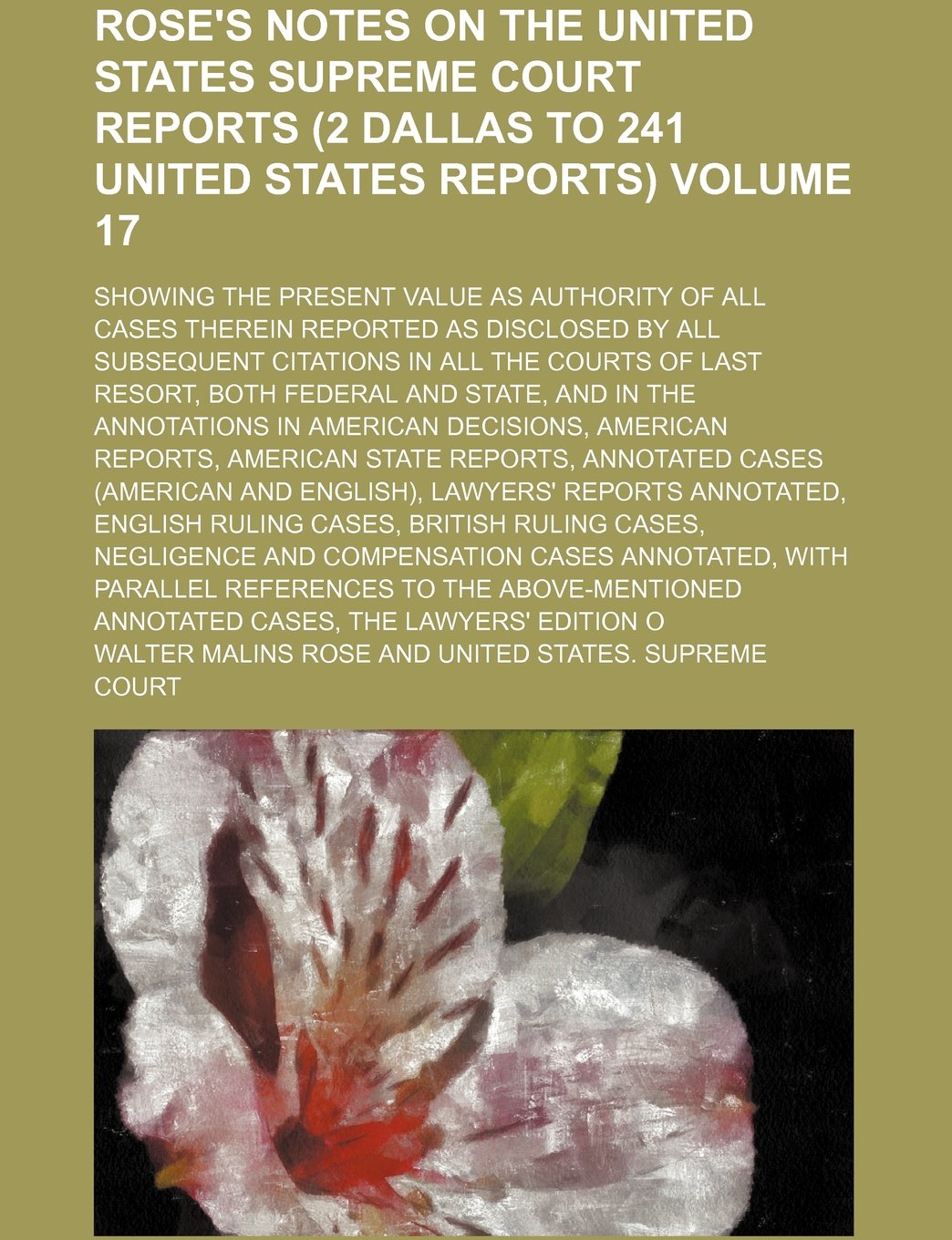 Rose's Notes on the United States Supreme Court Reports (2 Dallas to 241 United States Reports); Showing the Present Value as Authority of All Cases ... Citations in All the Courts of Volume 17 Books