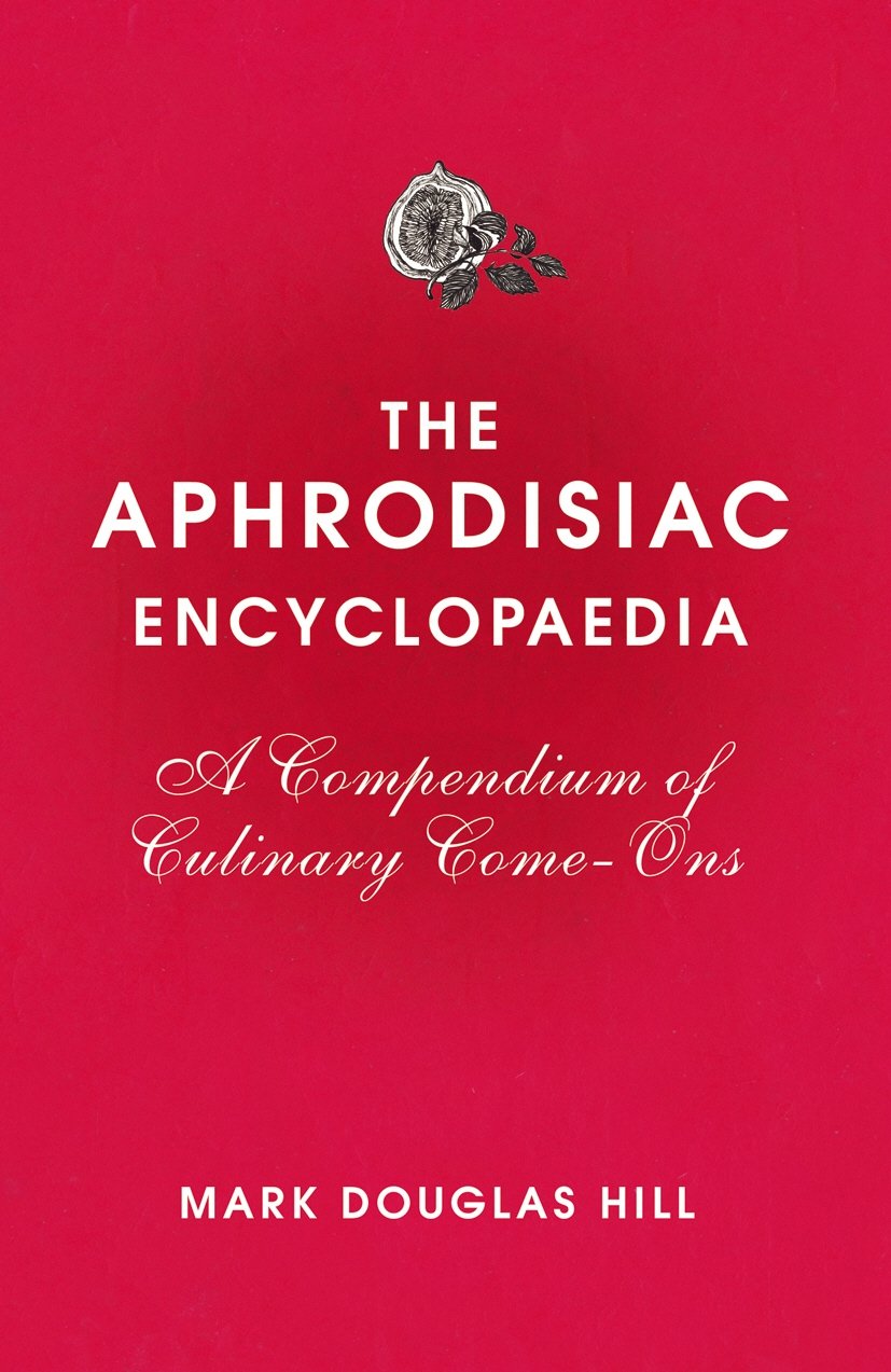 The Aphrodisiac Encyclopaedia: A Compendium of Culinary Come-ons book