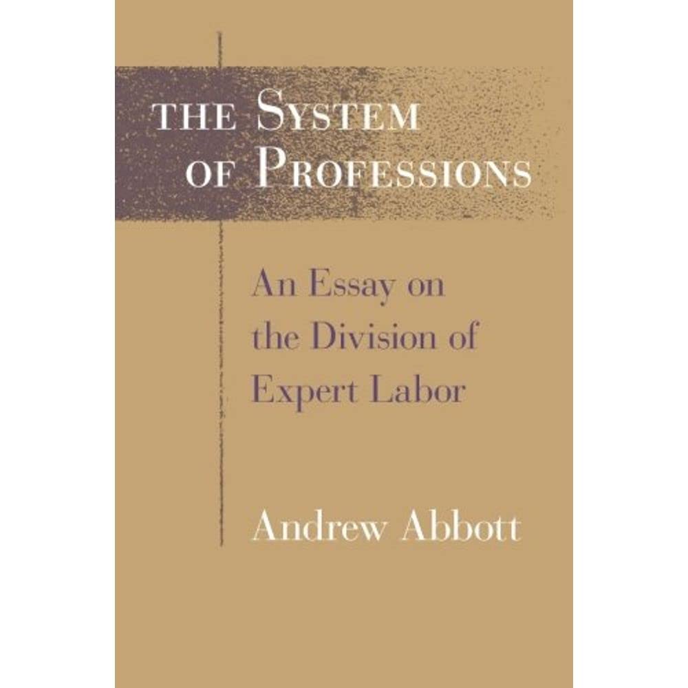 The System of Professions: An Essay on the Division of Expert Labor (Institutions) Social Sciences