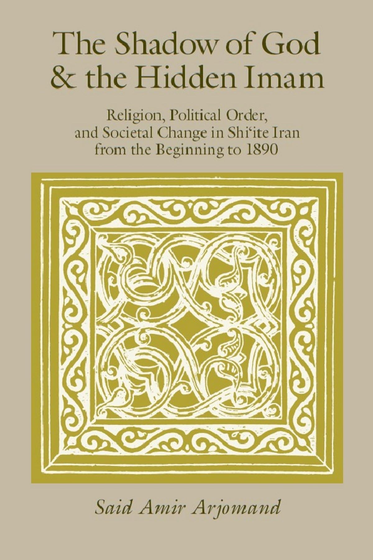 The Shadow of God and the Hidden Imam: Religion, Political Order, and Societal Change in Shi'ite Iran from the Beginning to 1890 (Publications of the Center for Middle Eastern Studies, Band 17) Religion & Esotericism