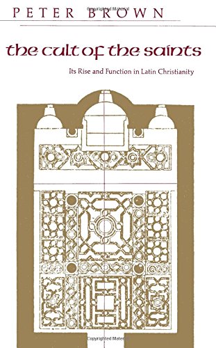 The Cult of the Saints: Its Rise And Function In Latin Christianity (The Haskell Lectures on History of Religions) Politics & History
